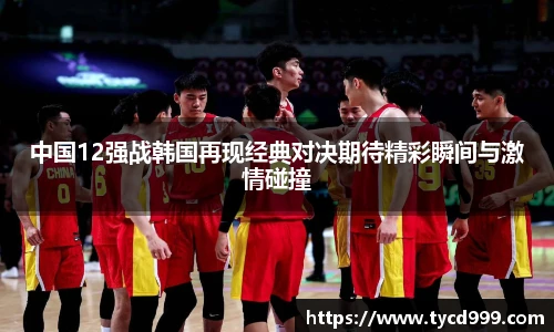 28ng中国12强战韩国再现经典对决期待精彩瞬间与激情碰撞