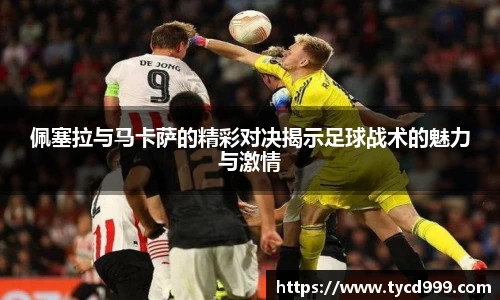 28ng佩塞拉与马卡萨的精彩对决揭示足球战术的魅力与激情