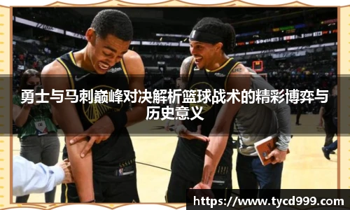 勇士与马刺巅峰对决解析篮球战术的精彩博弈与历史意义