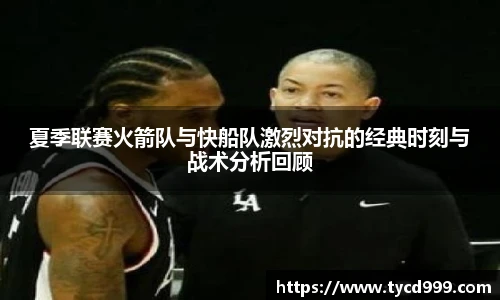 28ng夏季联赛火箭队与快船队激烈对抗的经典时刻与战术分析回顾