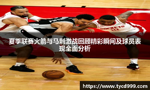 28ng夏季联赛火箭与马刺激战回顾精彩瞬间及球员表现全面分析